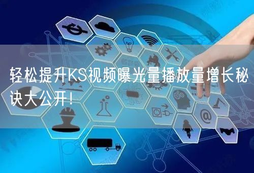 轻松提升KS视频曝光量播放量增长秘诀大公开！