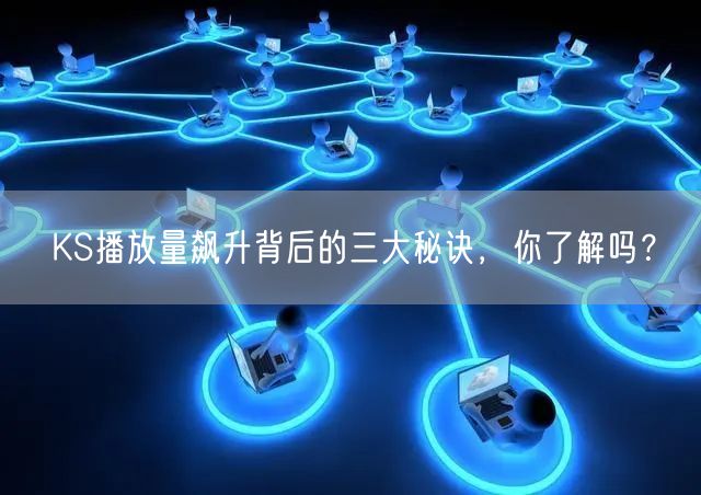 KS播放量飙升背后的三大秘诀，你了解吗？