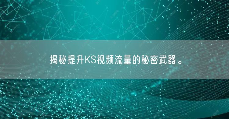 揭秘提升KS视频流量的秘密武器。
