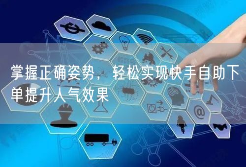 掌握正确姿势，轻松实现快手自助下单提升人气效果