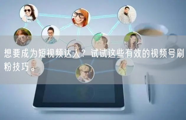 想要成为短视频达人？试试这些有效的视频号刷粉技巧。