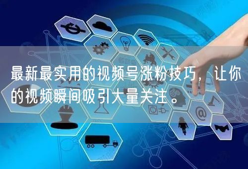 最新最实用的视频号涨粉技巧，让你的视频瞬间吸引大量关注。