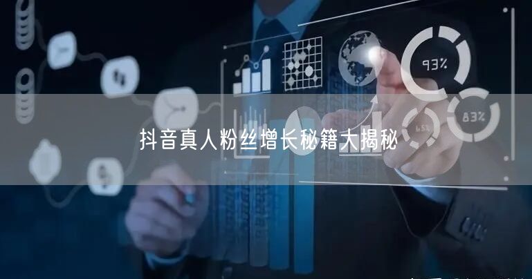 抖音真人粉丝增长秘籍大揭秘