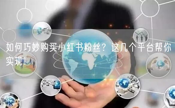 如何巧妙购买小红书粉丝？这几个平台帮你实现！