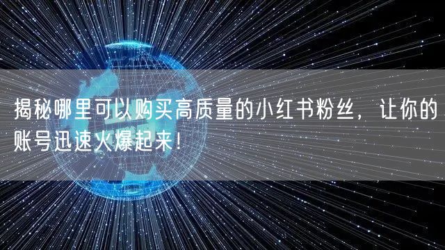 揭秘哪里可以购买高质量的小红书粉丝，让你的账号迅速火爆起来！