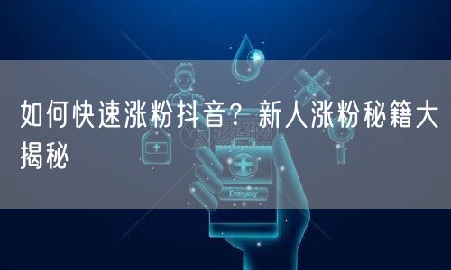 如何快速涨粉抖音？新人涨粉秘籍大揭秘