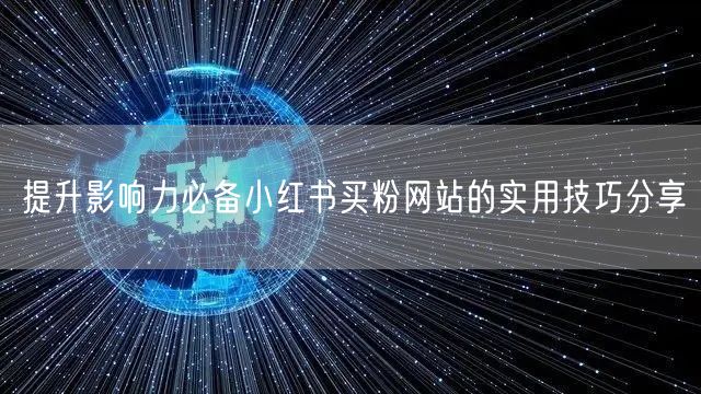 提升影响力必备小红书买粉网站的实用技巧分享