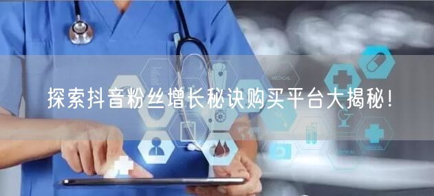 探索抖音粉丝增长秘诀购买平台大揭秘！
