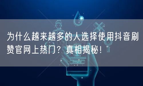 为什么越来越多的人选择使用抖音刷赞官网上热门？真相揭秘！