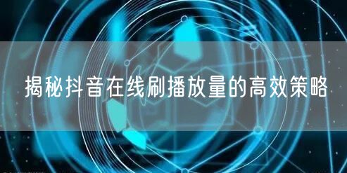 揭秘抖音在线刷播放量的高效策略