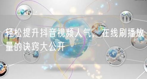 轻松提升抖音视频人气，在线刷播放量的诀窍大公开