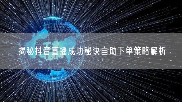 揭秘抖音直播成功秘诀自助下单策略解析