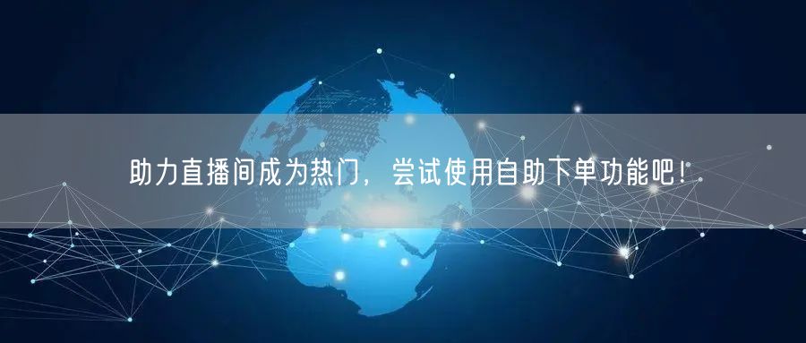 助力直播间成为热门，尝试使用自助下单功能吧！