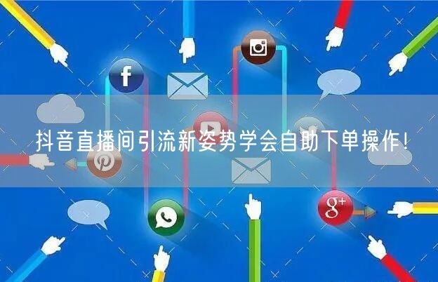 抖音直播间引流新姿势学会自助下单操作！