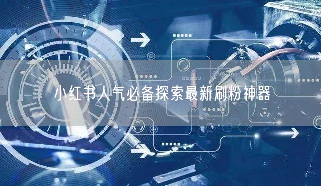 小红书人气必备探索最新刷粉神器