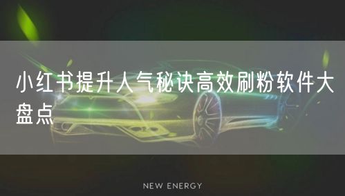 小红书提升人气秘诀高效刷粉软件大盘点