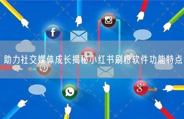 助力社交媒体成长揭秘小红书刷粉软件功能特点
