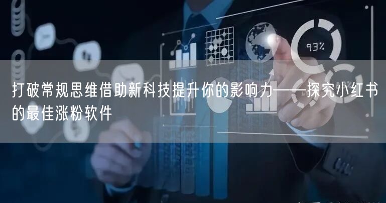 打破常规思维借助新科技提升你的影响力——探究小红书的最佳涨粉软件