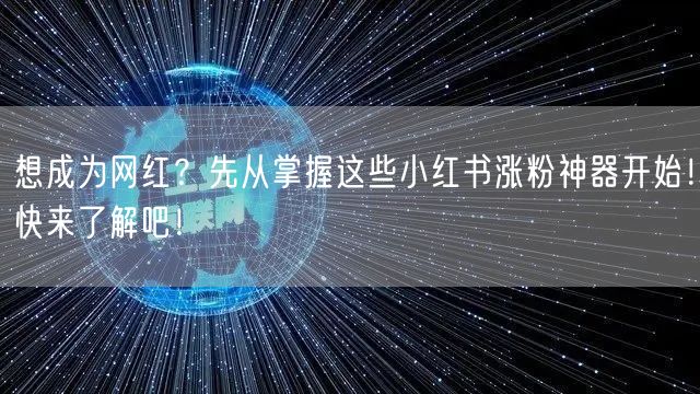想成为网红？先从掌握这些小红书涨粉神器开始！快来了解吧！