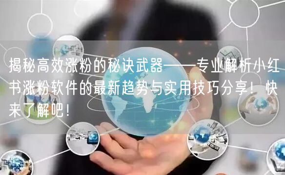 揭秘高效涨粉的秘诀武器——专业解析小红书涨粉软件的最新趋势与实用技巧分享！快来了