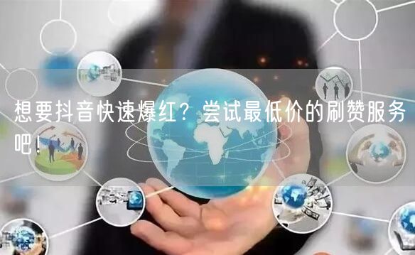 想要抖音快速爆红？尝试最低价的刷赞服务吧！