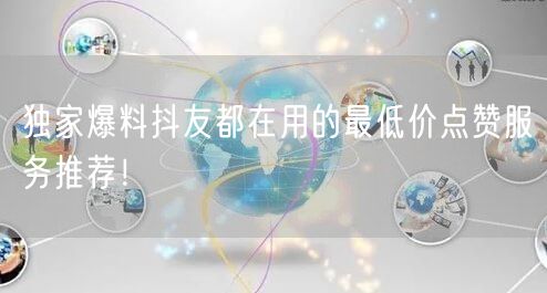 独家爆料抖友都在用的最低价点赞服务推荐！