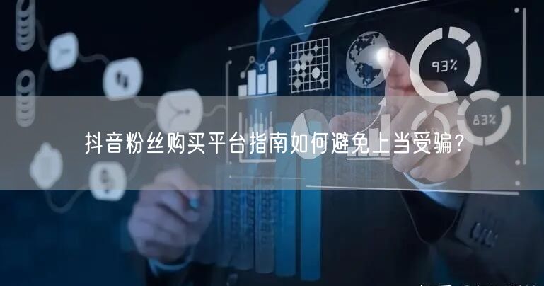 抖音粉丝购买平台指南如何避免上当受骗？