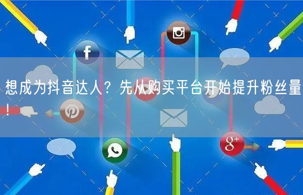 想成为抖音达人？先从购买平台开始提升粉丝量！
