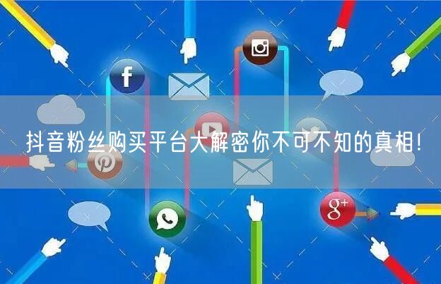 抖音粉丝购买平台大解密你不可不知的真相！