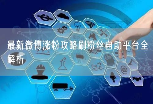 最新微博涨粉攻略刷粉丝自助平台全解析