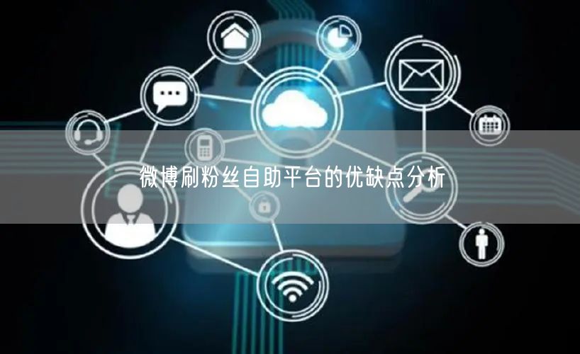 微博刷粉丝自助平台的优缺点分析