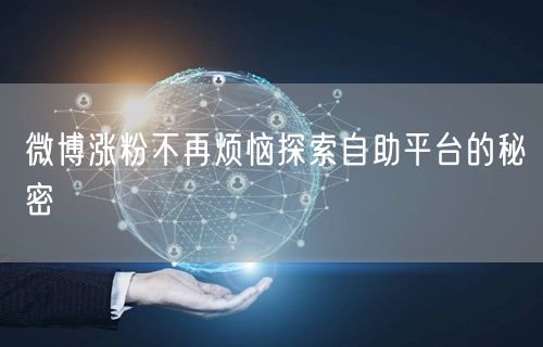 微博涨粉不再烦恼探索自助平台的秘密