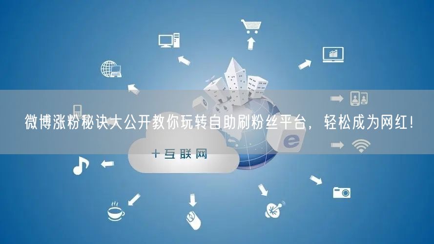 微博涨粉秘诀大公开教你玩转自助刷粉丝平台，轻松成为网红！