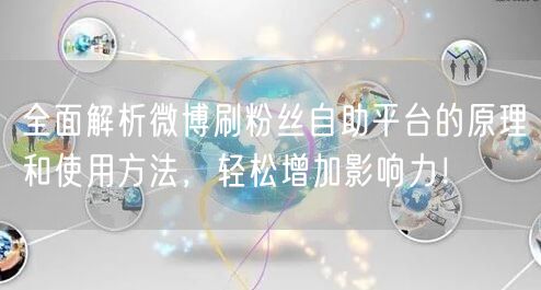全面解析微博刷粉丝自助平台的原理和使用方法，轻松增加影响力！