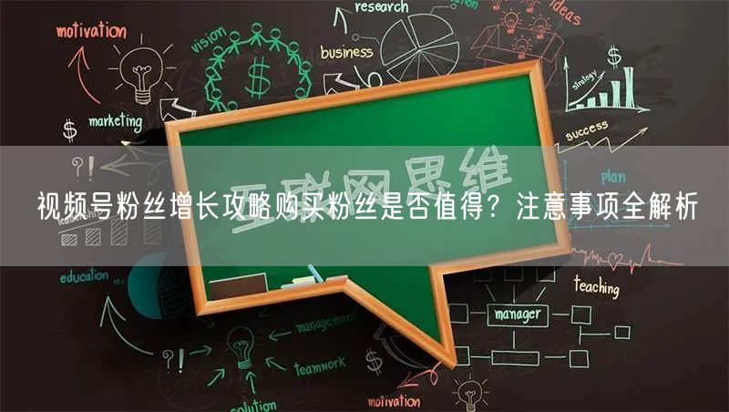 视频号粉丝增长攻略购买粉丝是否值得？注意事项全解析