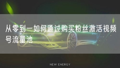 从零到一如何通过购买粉丝激活视频号流量池
