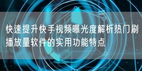 快速提升快手视频曝光度解析热门刷播放量软件的实用功能特点