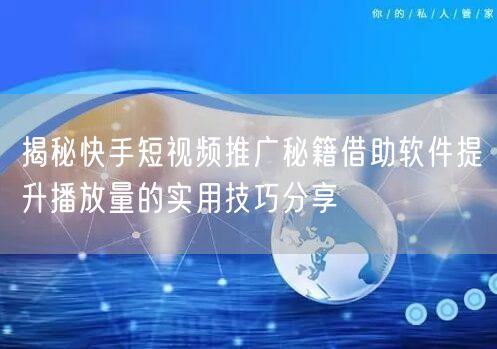 揭秘快手短视频推广秘籍借助软件提升播放量的实用技巧分享