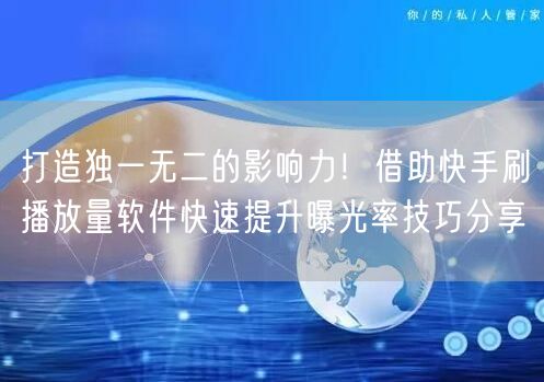 打造独一无二的影响力！借助快手刷播放量软件快速提升曝光率技巧分享