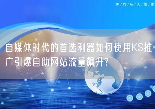 自媒体时代的首选利器如何使用KS推广引爆自助网站流量飙升?
