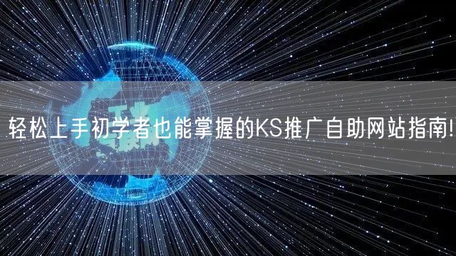 轻松上手初学者也能掌握的KS推广自助网站指南!