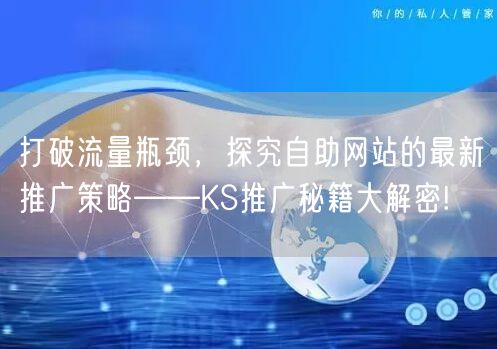 打破流量瓶颈，探究自助网站的最新推广策略——KS推广秘籍大解密!