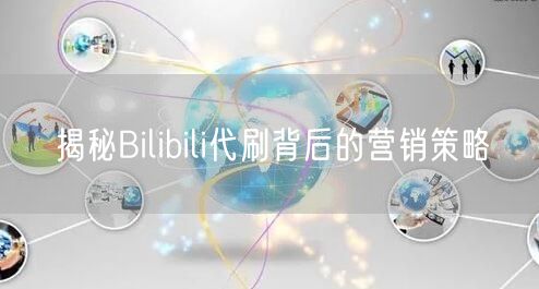 揭秘Bilibili代刷背后的营销策略