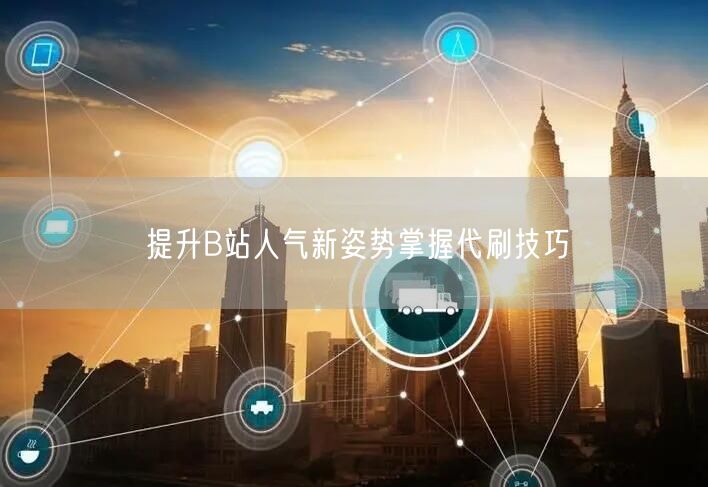 提升B站人气新姿势掌握代刷技巧