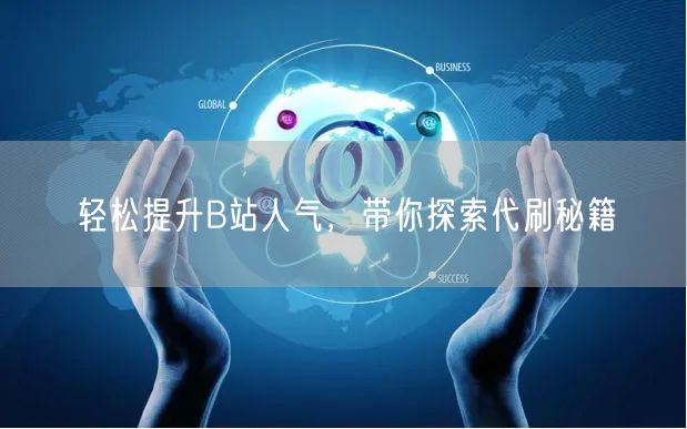 轻松提升B站人气，带你探索代刷秘籍