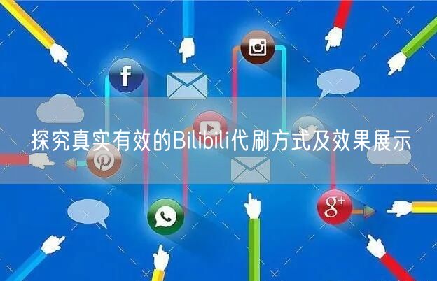 探究真实有效的Bilibili代刷方式及效果展示