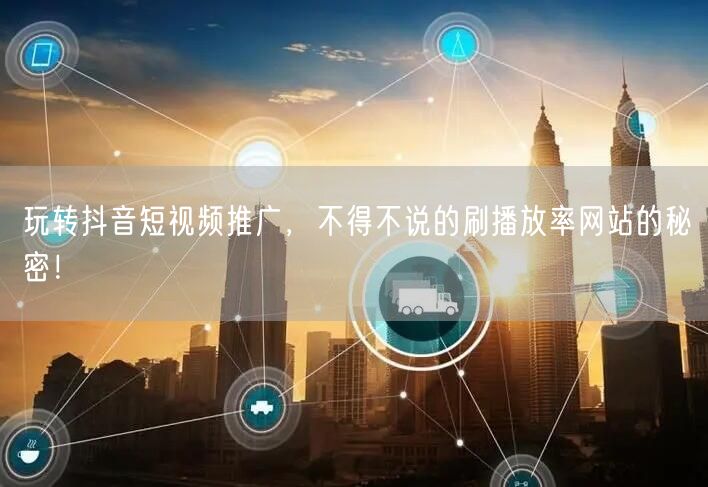 玩转抖音短视频推广，不得不说的刷播放率网站的秘密！