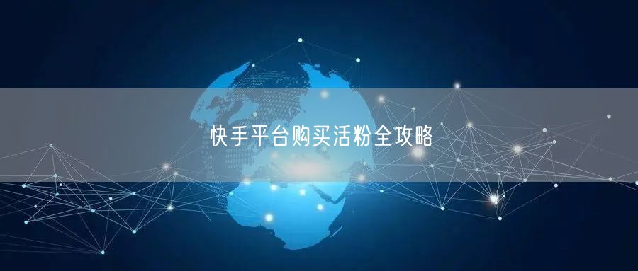 快手平台购买活粉全攻略