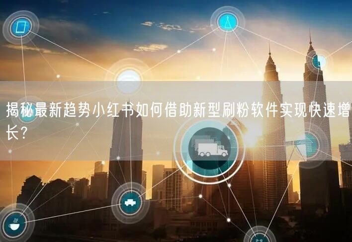 揭秘最新趋势小红书如何借助新型刷粉软件实现快速增长？