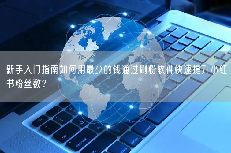 新手入门指南如何用最少的钱通过刷粉软件快速提升小红书粉丝数？